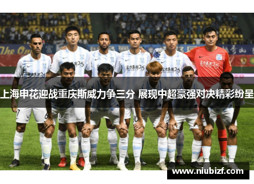 上海申花迎战重庆斯威力争三分 展现中超豪强对决精彩纷呈