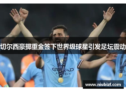 切尔西豪掷重金签下世界级球星引发足坛震动