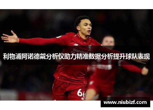 利物浦阿诺德戴分析仪助力精准数据分析提升球队表现