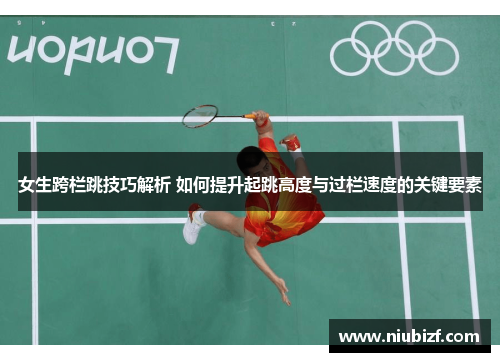 女生跨栏跳技巧解析 如何提升起跳高度与过栏速度的关键要素