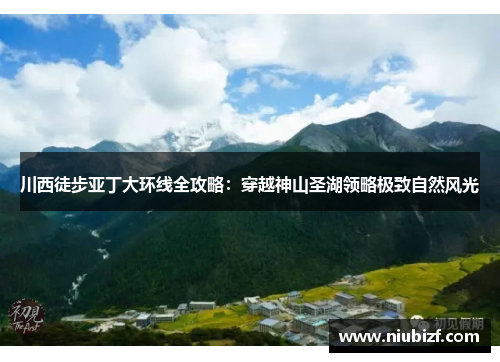 川西徒步亚丁大环线全攻略：穿越神山圣湖领略极致自然风光