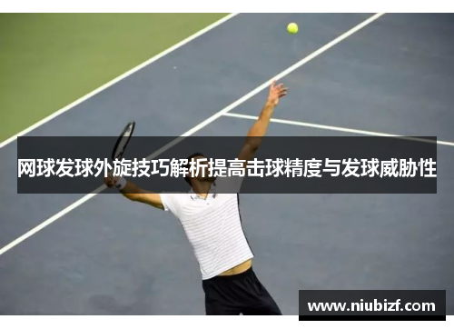 网球发球外旋技巧解析提高击球精度与发球威胁性