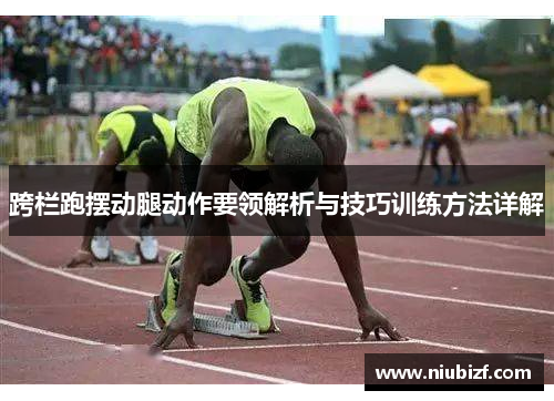 跨栏跑摆动腿动作要领解析与技巧训练方法详解