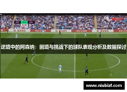 逆境中的阿森纳：困境与挑战下的球队表现分析及数据探讨